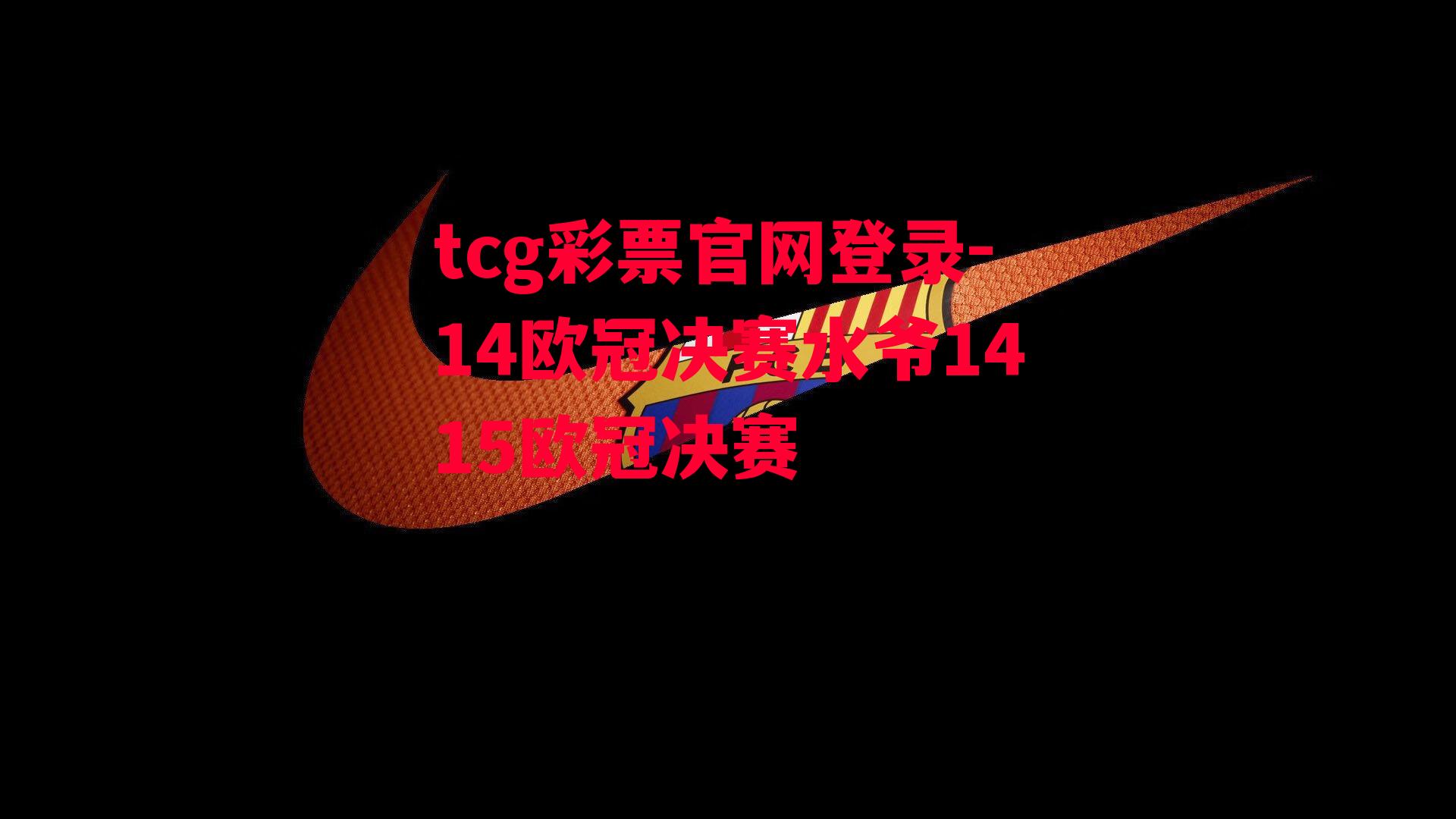 tcg彩票官网登录-14欧冠决赛水爷1415欧冠决赛